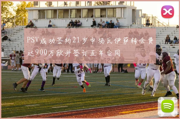 PSV成功签约21岁中场瓦伊萨转会费达900万欧并签订五年合同