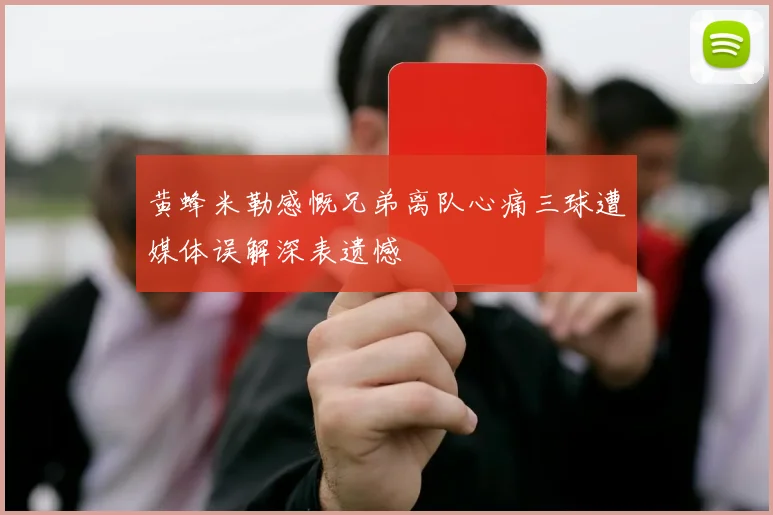 黄蜂米勒感慨兄弟离队心痛三球遭媒体误解深表遗憾