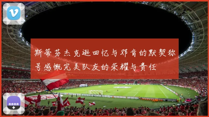 斯蒂芬杰克逊回忆与邓肯的默契称号感慨完美队友的荣耀与责任