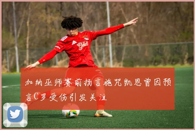 加纳巫师赛前扬言施咒凯恩曾因预言C罗受伤引发关注