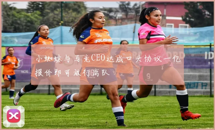 小蜘蛛与马竞CEO达成口头协议一亿报价即可放行离队