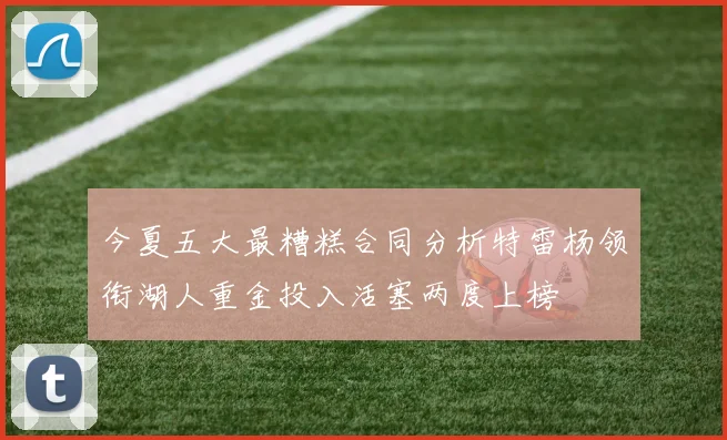 今夏五大最糟糕合同分析特雷杨领衔湖人重金投入活塞两度上榜